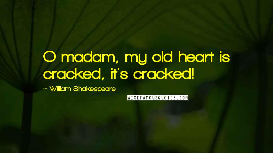 William Shakespeare Quotes: O madam, my old heart is cracked, it's cracked!