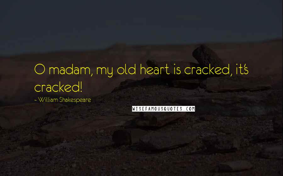 William Shakespeare Quotes: O madam, my old heart is cracked, it's cracked!