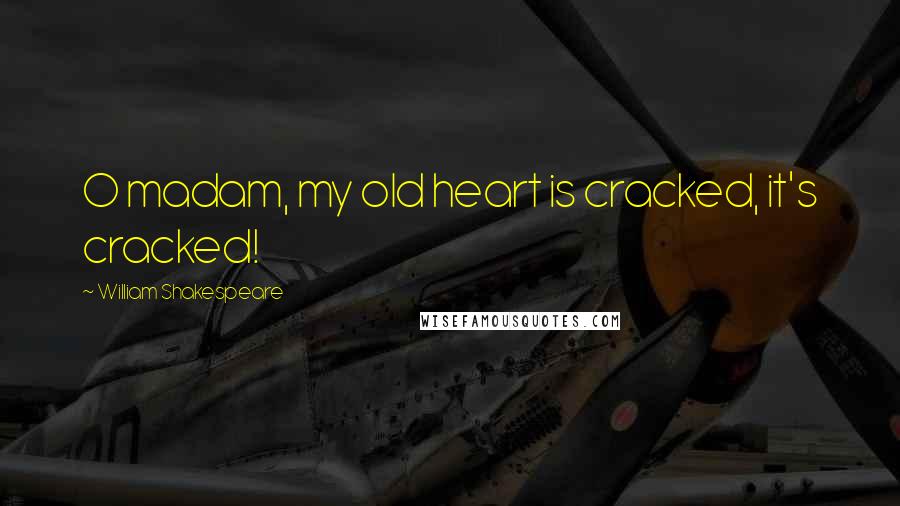 William Shakespeare Quotes: O madam, my old heart is cracked, it's cracked!