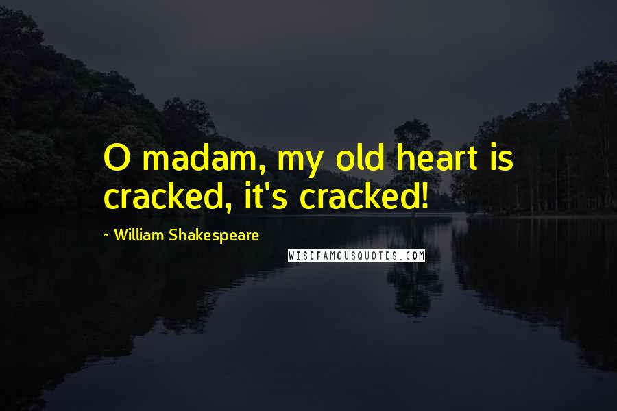 William Shakespeare Quotes: O madam, my old heart is cracked, it's cracked!