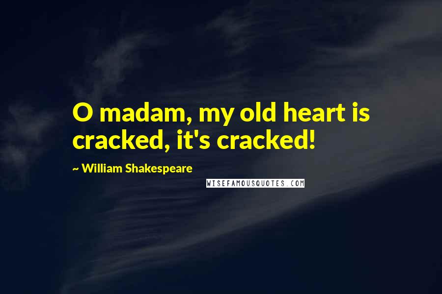William Shakespeare Quotes: O madam, my old heart is cracked, it's cracked!