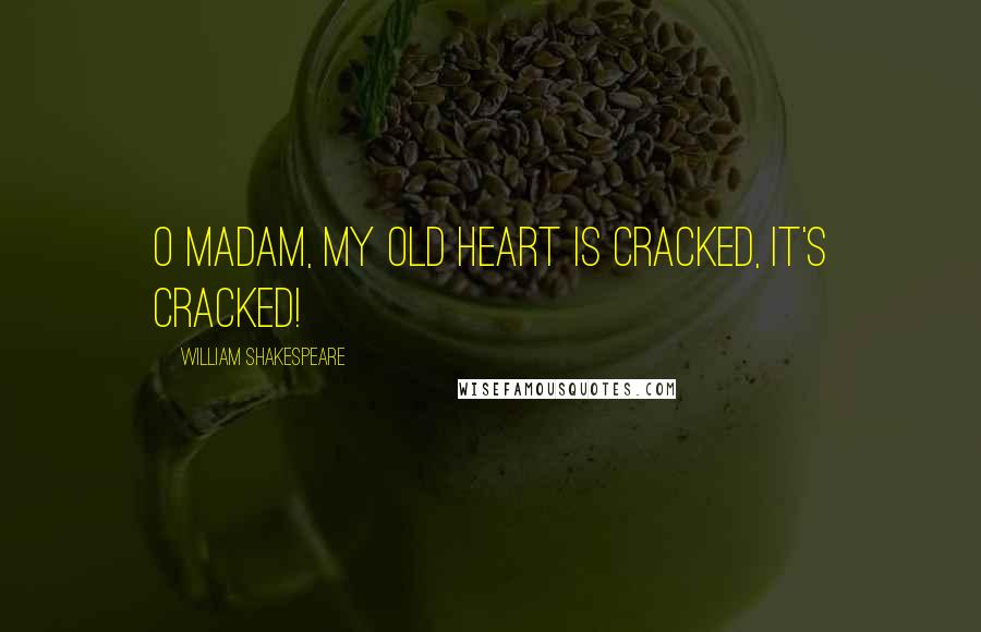 William Shakespeare Quotes: O madam, my old heart is cracked, it's cracked!