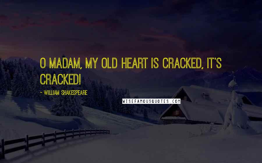 William Shakespeare Quotes: O madam, my old heart is cracked, it's cracked!