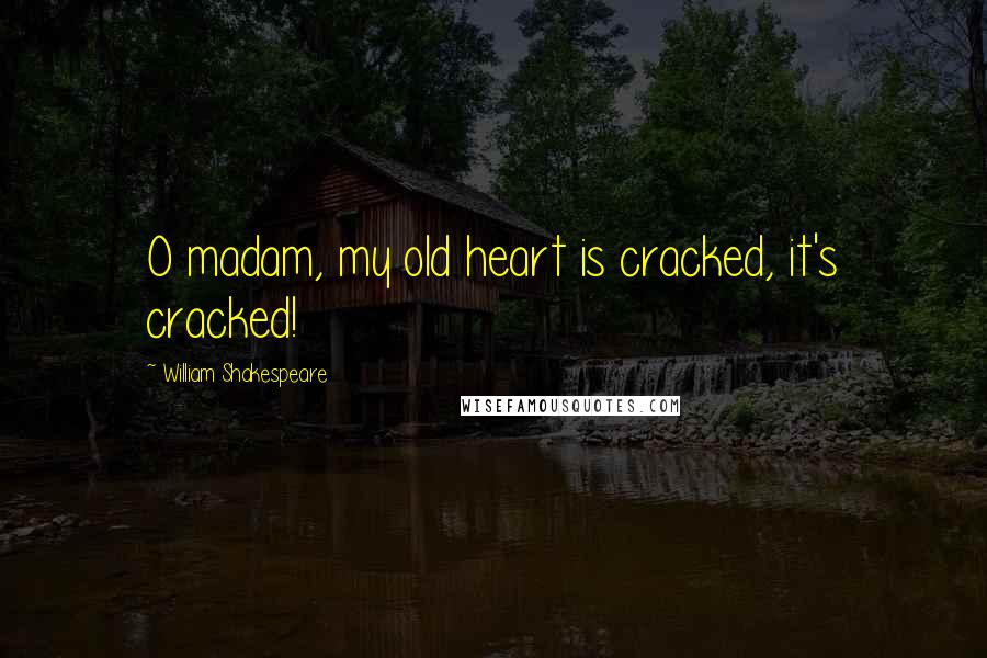William Shakespeare Quotes: O madam, my old heart is cracked, it's cracked!