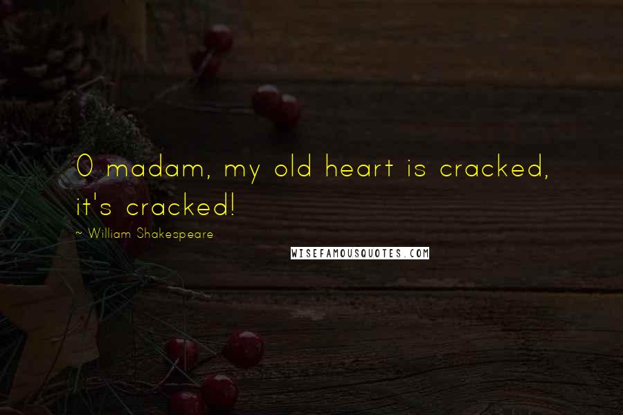 William Shakespeare Quotes: O madam, my old heart is cracked, it's cracked!
