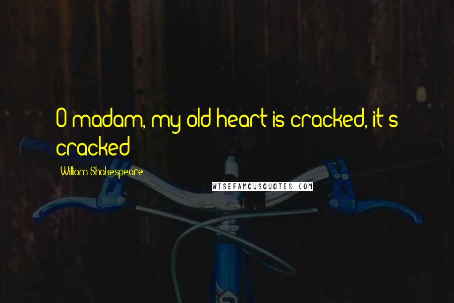 William Shakespeare Quotes: O madam, my old heart is cracked, it's cracked!