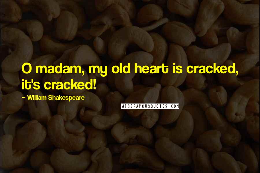 William Shakespeare Quotes: O madam, my old heart is cracked, it's cracked!