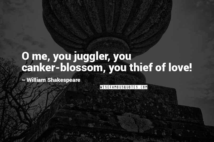William Shakespeare Quotes: O me, you juggler, you canker-blossom, you thief of love!