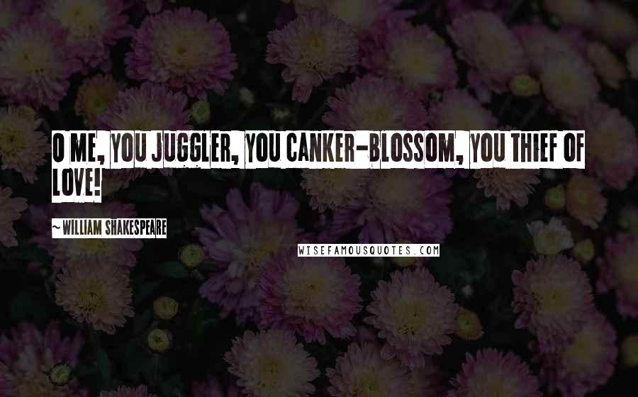 William Shakespeare Quotes: O me, you juggler, you canker-blossom, you thief of love!