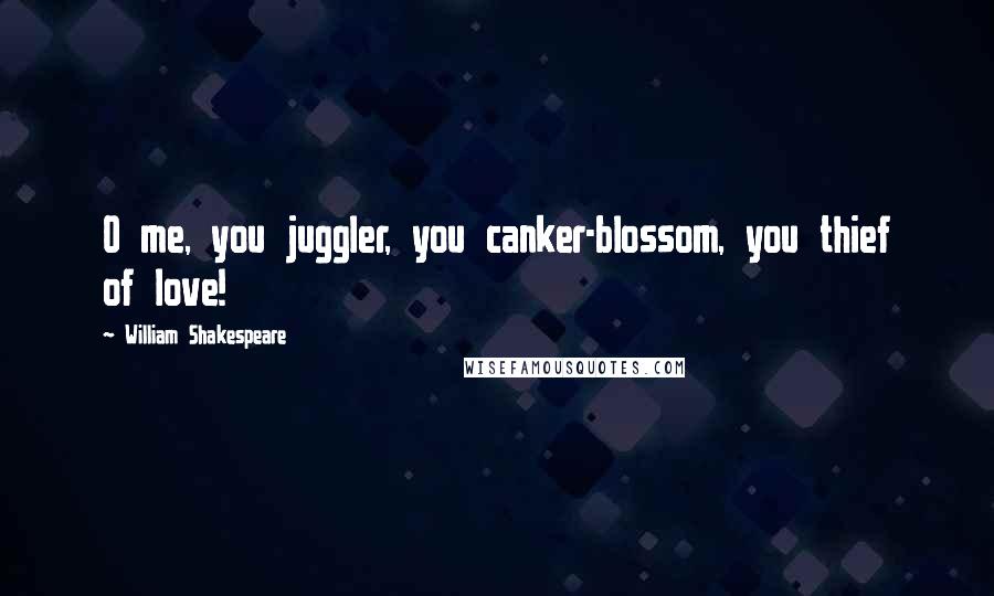 William Shakespeare Quotes: O me, you juggler, you canker-blossom, you thief of love!