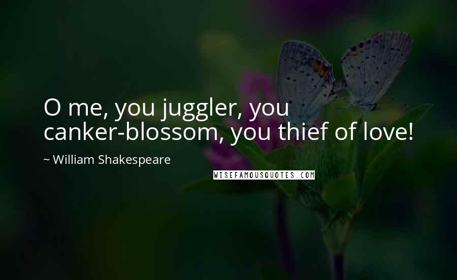 William Shakespeare Quotes: O me, you juggler, you canker-blossom, you thief of love!