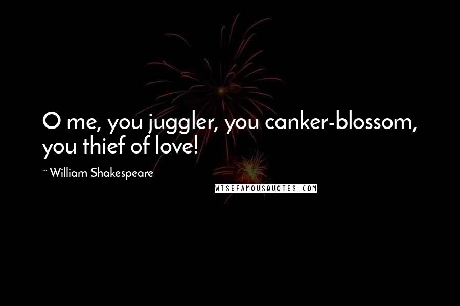 William Shakespeare Quotes: O me, you juggler, you canker-blossom, you thief of love!