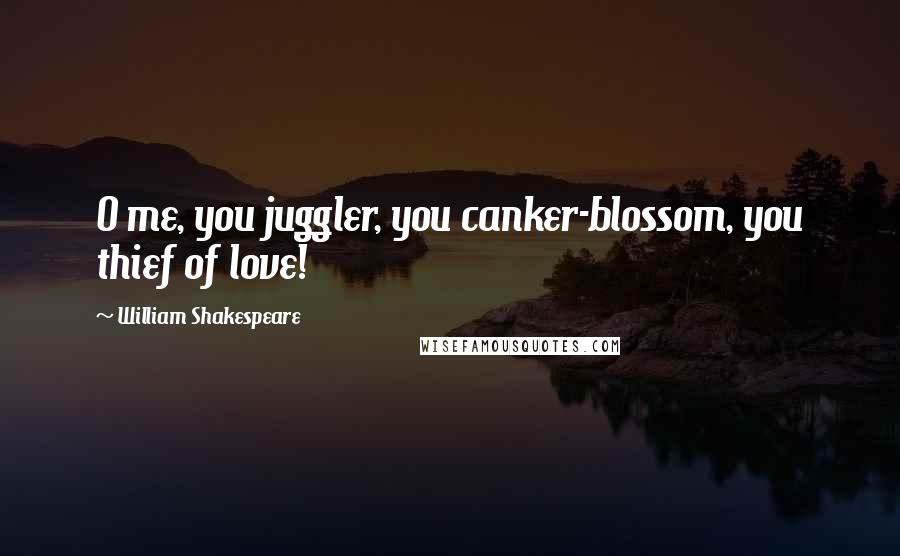 William Shakespeare Quotes: O me, you juggler, you canker-blossom, you thief of love!