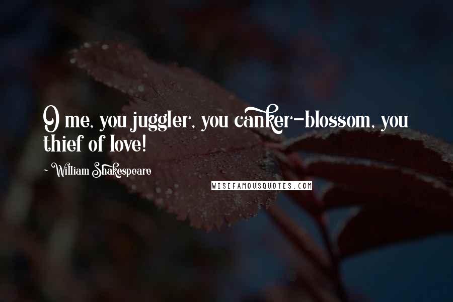 William Shakespeare Quotes: O me, you juggler, you canker-blossom, you thief of love!