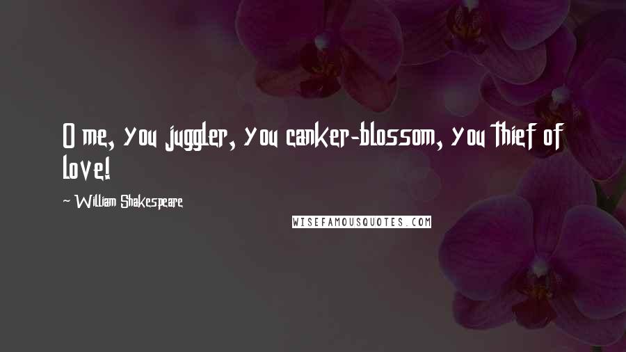 William Shakespeare Quotes: O me, you juggler, you canker-blossom, you thief of love!