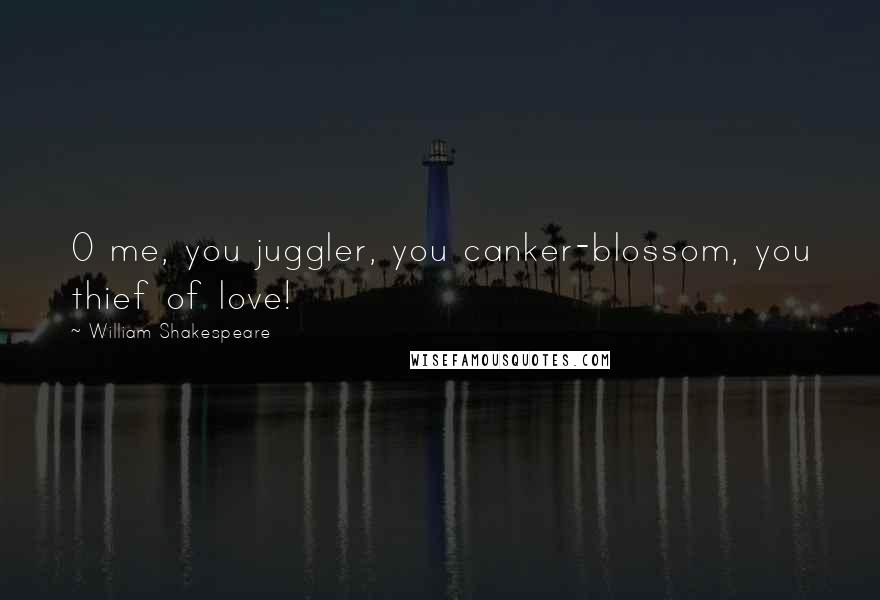 William Shakespeare Quotes: O me, you juggler, you canker-blossom, you thief of love!