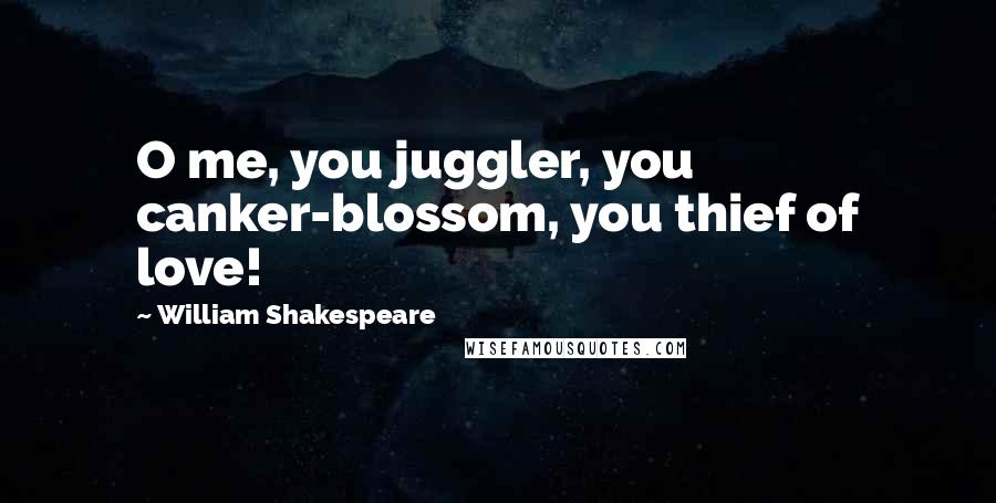 William Shakespeare Quotes: O me, you juggler, you canker-blossom, you thief of love!