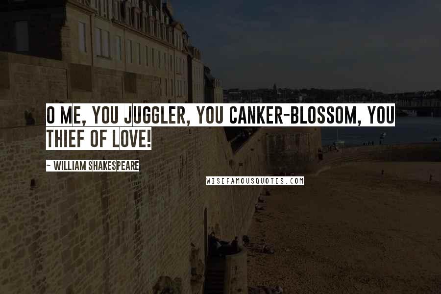 William Shakespeare Quotes: O me, you juggler, you canker-blossom, you thief of love!