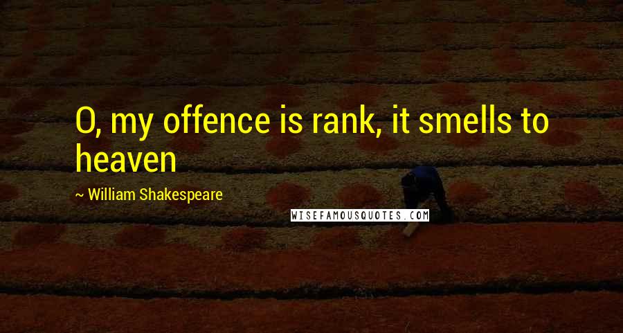 William Shakespeare Quotes: O, my offence is rank, it smells to heaven