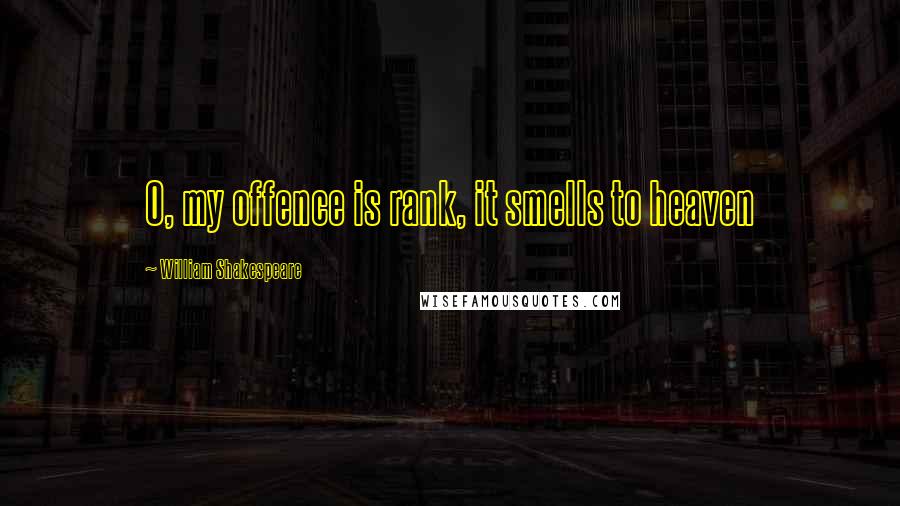 William Shakespeare Quotes: O, my offence is rank, it smells to heaven