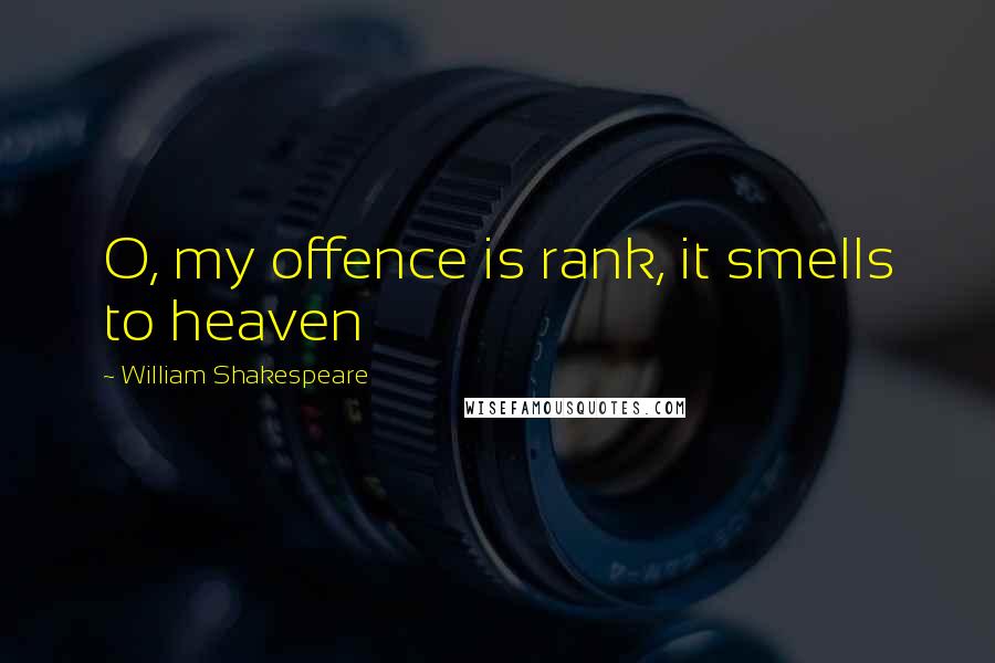 William Shakespeare Quotes: O, my offence is rank, it smells to heaven