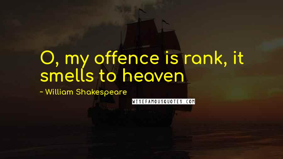 William Shakespeare Quotes: O, my offence is rank, it smells to heaven