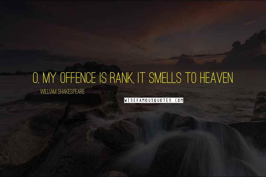 William Shakespeare Quotes: O, my offence is rank, it smells to heaven
