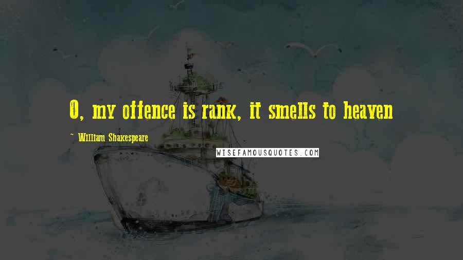 William Shakespeare Quotes: O, my offence is rank, it smells to heaven