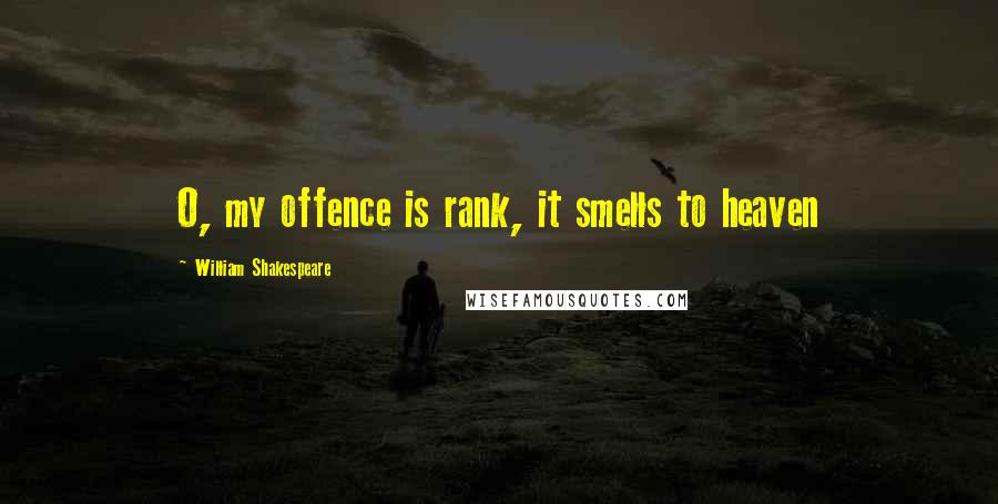 William Shakespeare Quotes: O, my offence is rank, it smells to heaven