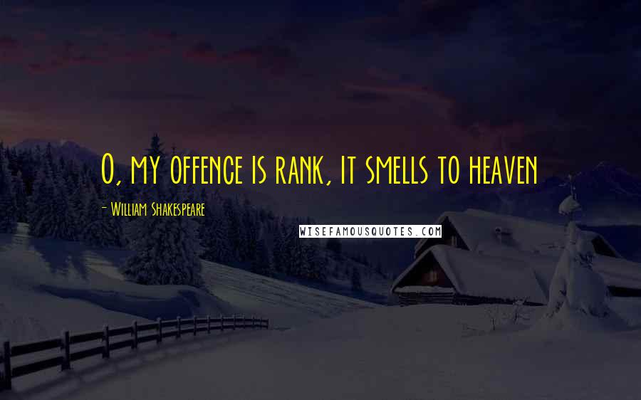 William Shakespeare Quotes: O, my offence is rank, it smells to heaven