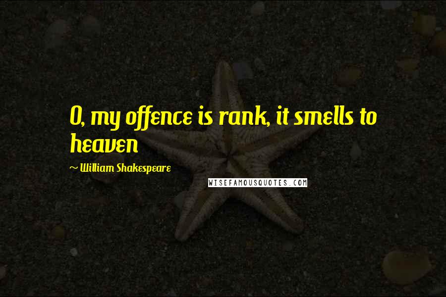William Shakespeare Quotes: O, my offence is rank, it smells to heaven