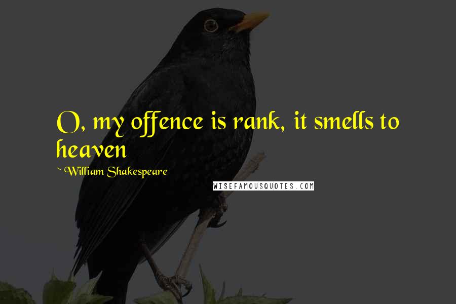 William Shakespeare Quotes: O, my offence is rank, it smells to heaven