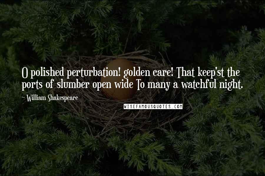 William Shakespeare Quotes: O polished perturbation! golden care! That keep'st the ports of slumber open wide To many a watchful night.