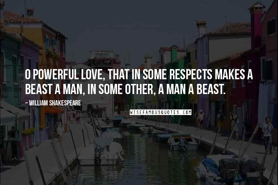 William Shakespeare Quotes: O powerful love, that in some respects makes a beast a man, in some other, a man a beast.