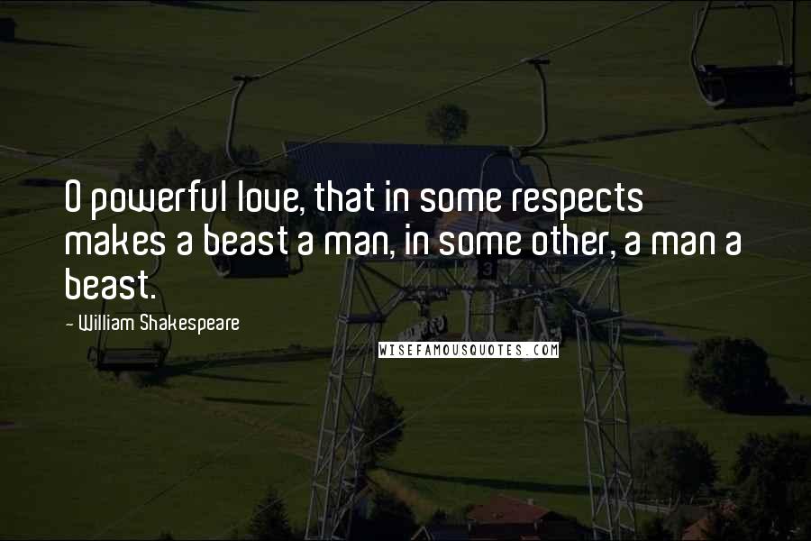 William Shakespeare Quotes: O powerful love, that in some respects makes a beast a man, in some other, a man a beast.