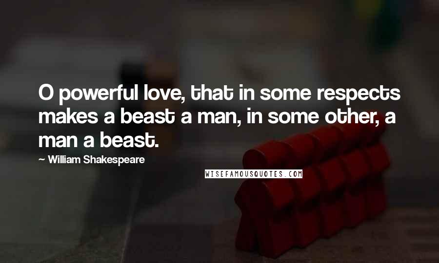 William Shakespeare Quotes: O powerful love, that in some respects makes a beast a man, in some other, a man a beast.