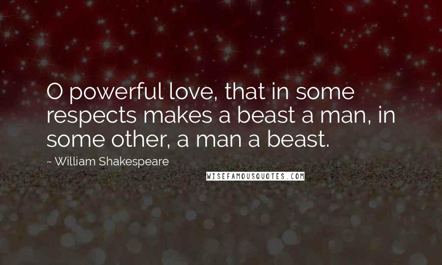 William Shakespeare Quotes: O powerful love, that in some respects makes a beast a man, in some other, a man a beast.