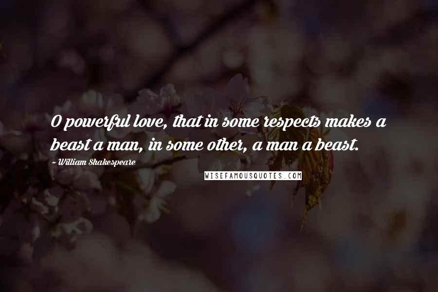 William Shakespeare Quotes: O powerful love, that in some respects makes a beast a man, in some other, a man a beast.