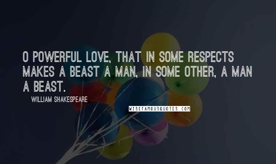 William Shakespeare Quotes: O powerful love, that in some respects makes a beast a man, in some other, a man a beast.