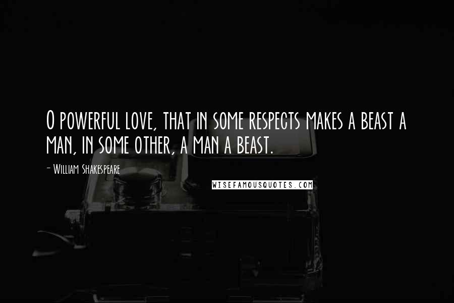 William Shakespeare Quotes: O powerful love, that in some respects makes a beast a man, in some other, a man a beast.