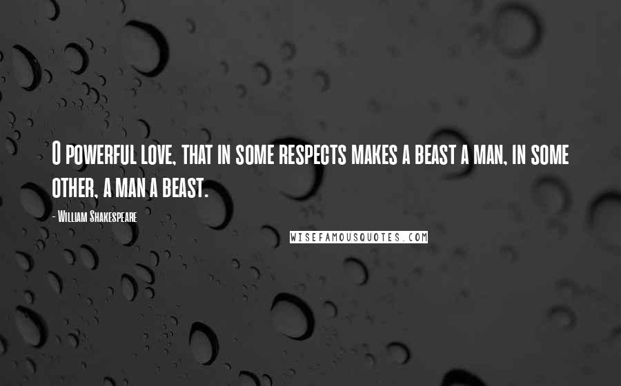 William Shakespeare Quotes: O powerful love, that in some respects makes a beast a man, in some other, a man a beast.