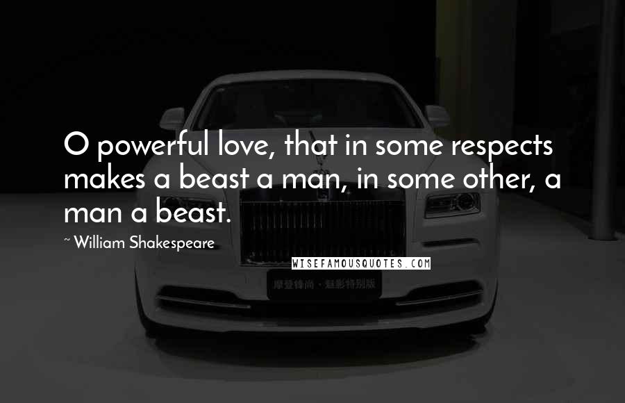 William Shakespeare Quotes: O powerful love, that in some respects makes a beast a man, in some other, a man a beast.