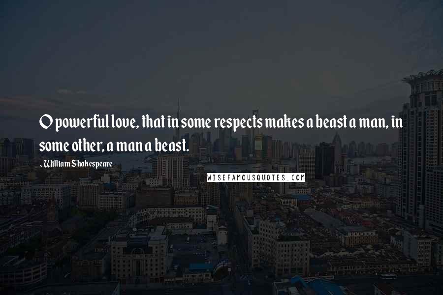 William Shakespeare Quotes: O powerful love, that in some respects makes a beast a man, in some other, a man a beast.