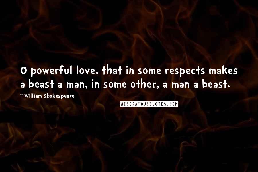 William Shakespeare Quotes: O powerful love, that in some respects makes a beast a man, in some other, a man a beast.