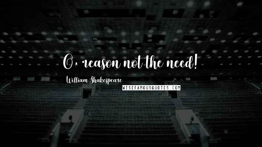 William Shakespeare Quotes: O, reason not the need!