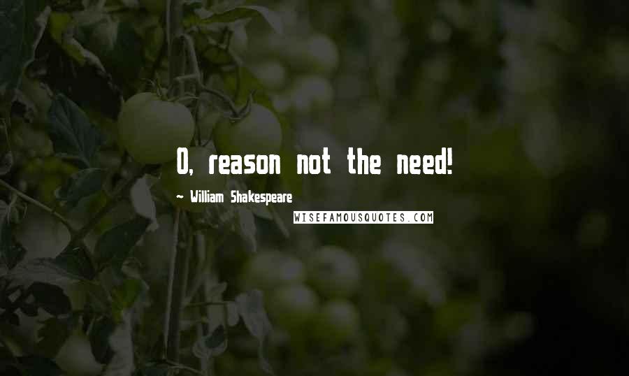 William Shakespeare Quotes: O, reason not the need!