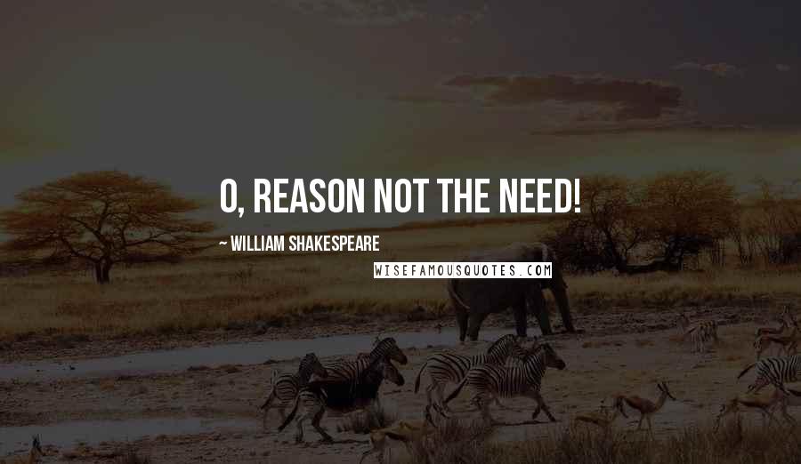 William Shakespeare Quotes: O, reason not the need!