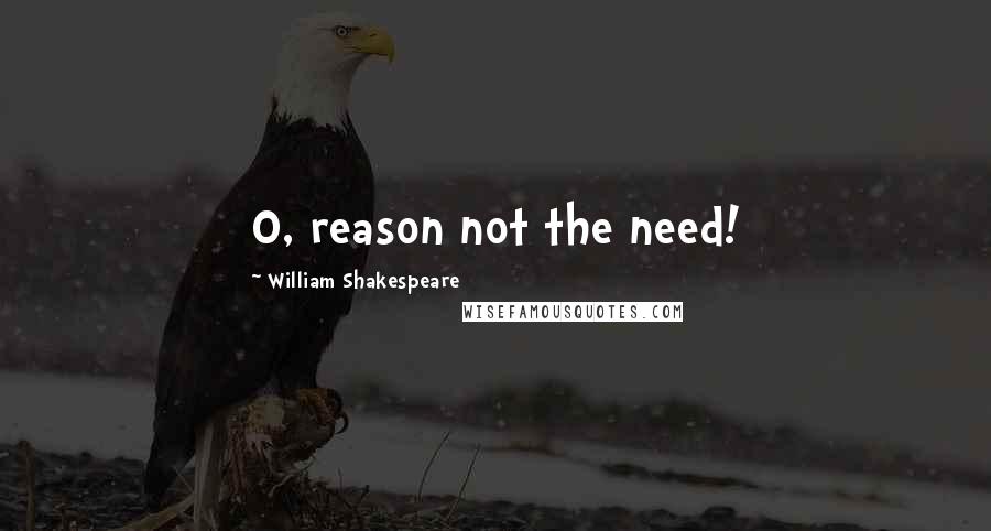 William Shakespeare Quotes: O, reason not the need!