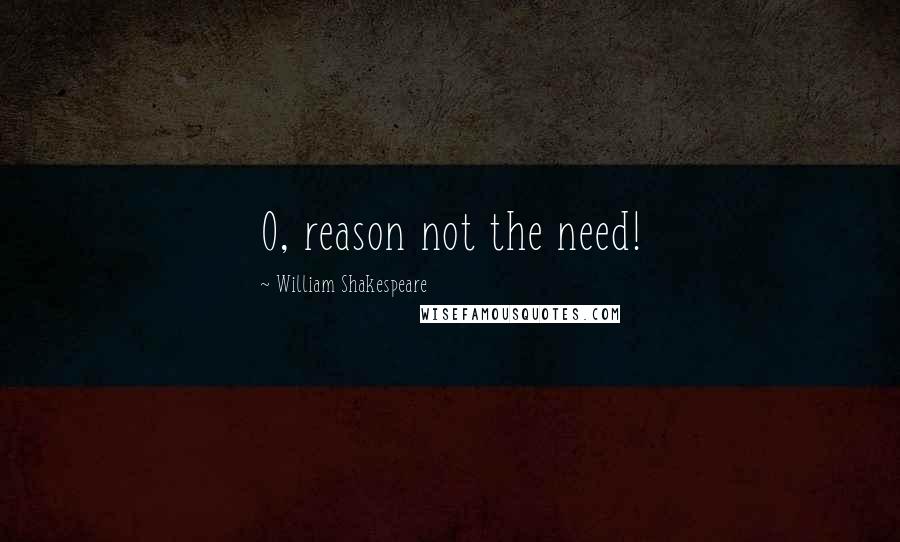William Shakespeare Quotes: O, reason not the need!