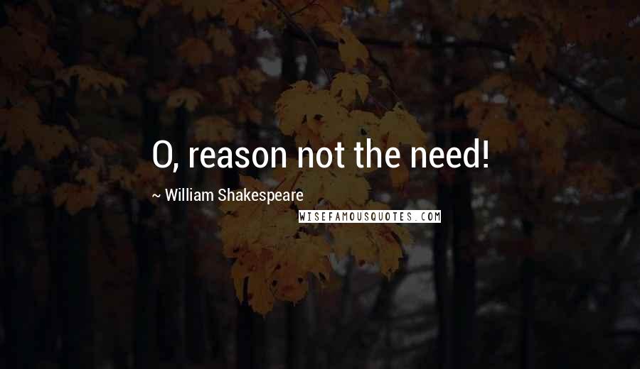 William Shakespeare Quotes: O, reason not the need!